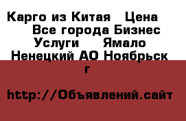 Карго из Китая › Цена ­ 100 - Все города Бизнес » Услуги   . Ямало-Ненецкий АО,Ноябрьск г.